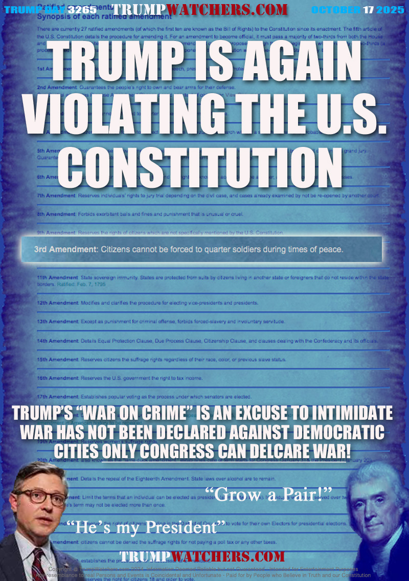3rd Amendment: Citizens can not be forced to quarter soldiers in times of peace.

TRUMP’S “WAR ON CRIME” IS AN EXCUSE TO INTIMIDATE
WAR HAS NOT BEEN DECLARED AGAINST DEMOCRATIC
CITIES ONLY CONGRESS CAN DELCARE WAR!

SENATE LEADER Mike Johnson 